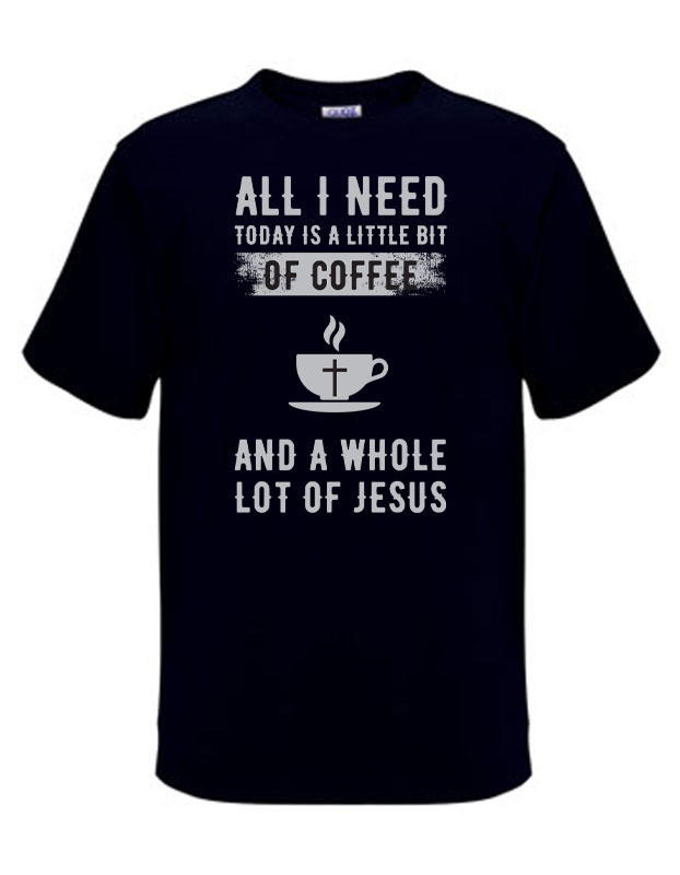 All I Need Today Is A Bit Of Coffee And A Whole Lot Of Jesus – T-Shirt ...